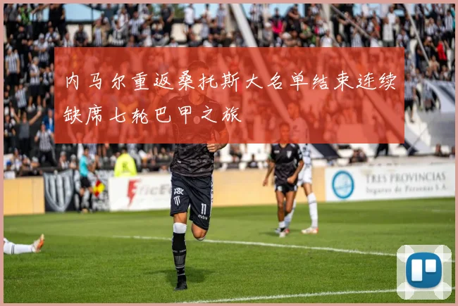 内马尔重返桑托斯大名单结束连续缺席七轮巴甲之旅