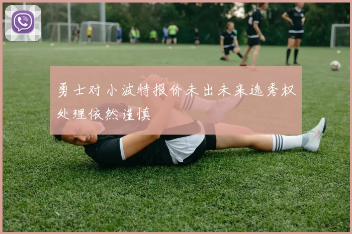 勇士对小波特报价未出未来选秀权处理依然谨慎