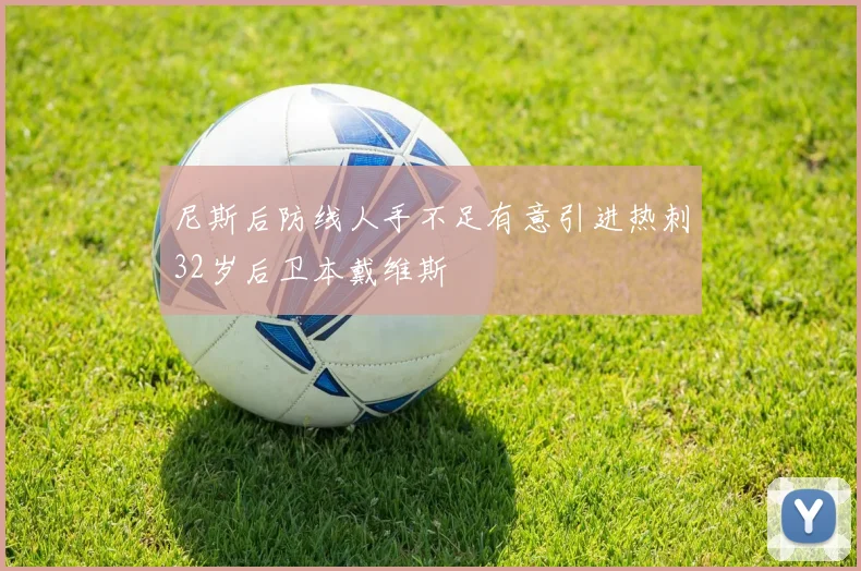 尼斯后防线人手不足有意引进热刺32岁后卫本戴维斯