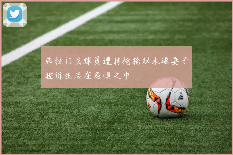 弗拉门戈球员遭持枪抢劫未遂妻子控诉生活在恐惧之中