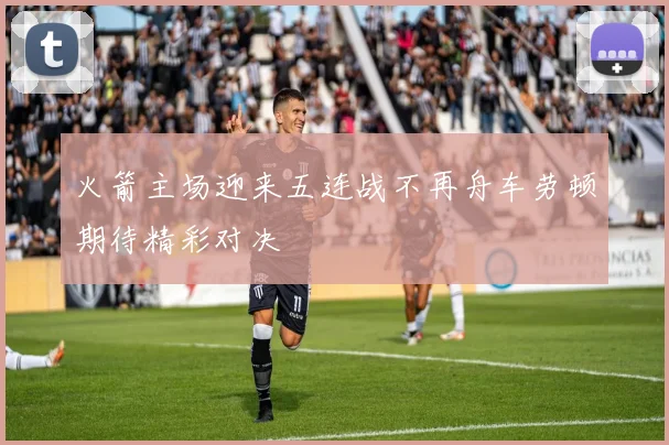 火箭主场迎来五连战不再舟车劳顿期待精彩对决