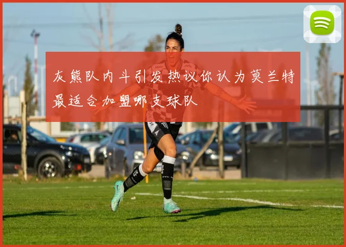 灰熊队内斗引发热议你认为莫兰特最适合加盟哪支球队