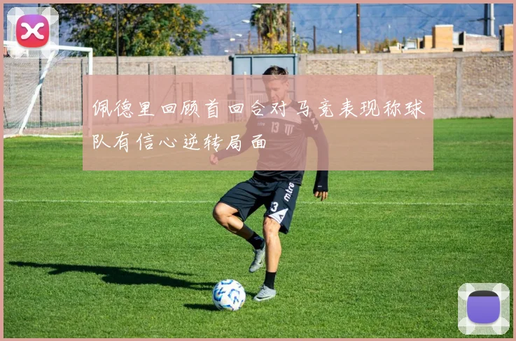 佩德里回顾首回合对马竞表现称球队有信心逆转局面