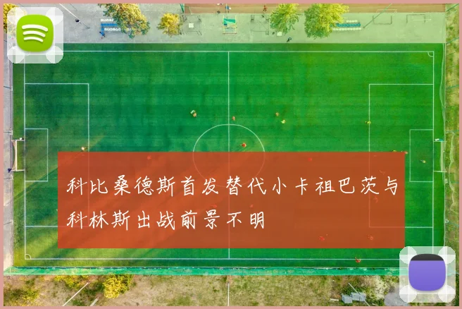 科比桑德斯首发替代小卡祖巴茨与科林斯出战前景不明