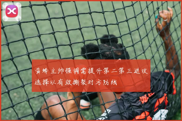 黄蜂主帅强调需提升第二第三进攻选择以有效撕裂对方防线