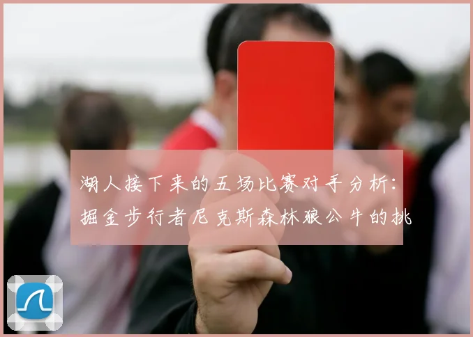 湖人接下来的五场比赛对手分析：掘金步行者尼克斯森林狼公牛的挑战与机遇