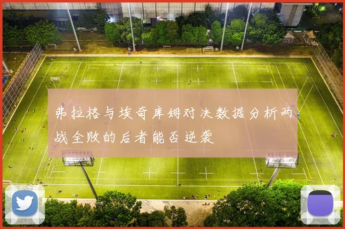 弗拉格与埃奇库姆对决数据分析两战全败的后者能否逆袭