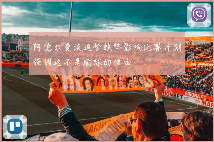 阿德尔曼谈追梦缺阵影响比赛计划强调这不是输球的理由