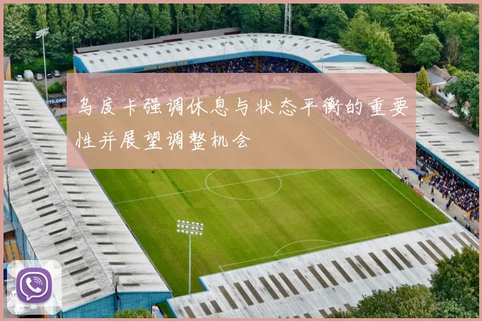 乌度卡强调休息与状态平衡的重要性并展望调整机会