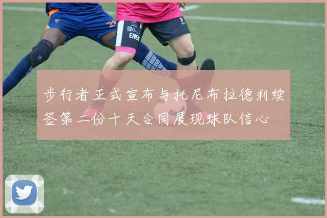 步行者正式宣布与托尼布拉德利续签第二份十天合同展现球队信心