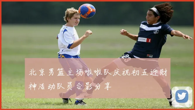 北京男篮主场啦啦队庆祝初五迎财神活动队员合影分享