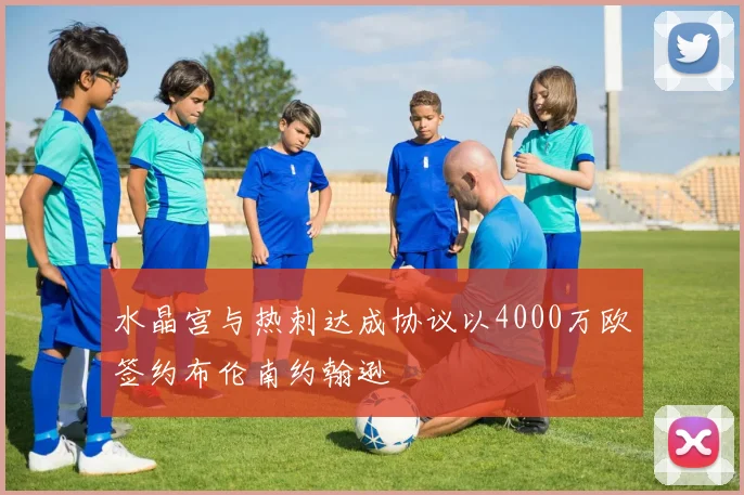 水晶宫与热刺达成协议以4000万欧签约布伦南约翰逊