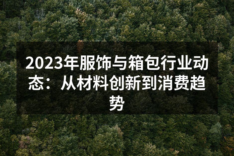 2023年服饰与箱包行业动态：从材料创新
