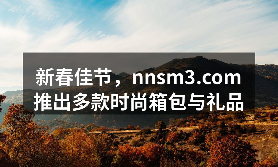 新春佳节，nnsm3.com推出多款时尚