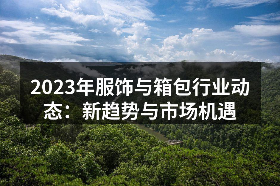 2023年服饰与箱包行业动态：新趋势与市