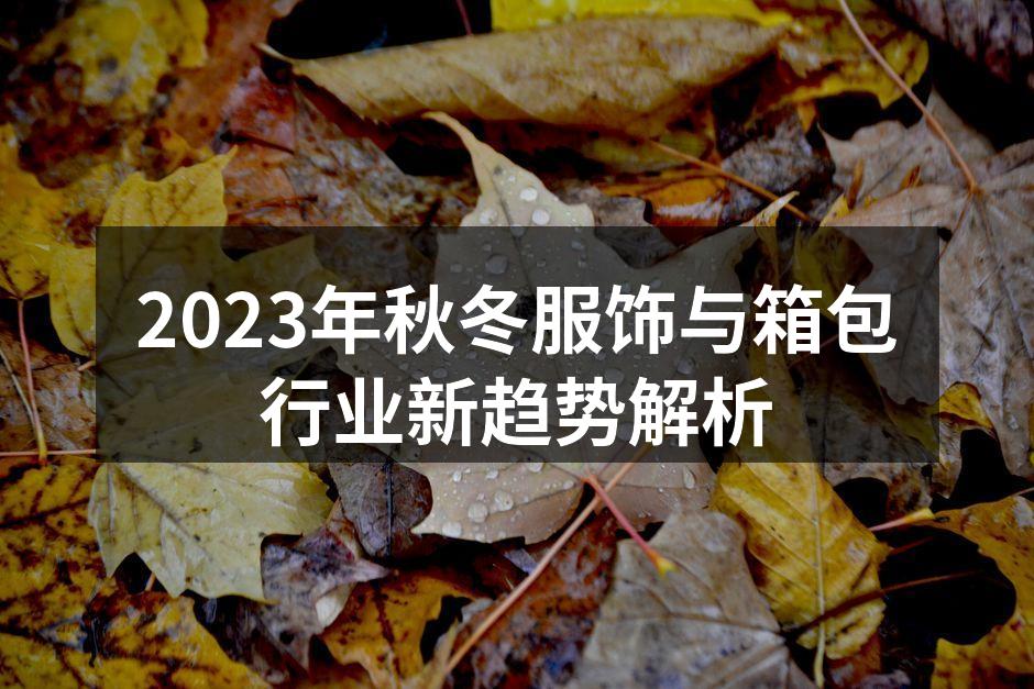 2023年秋冬服饰与箱包行业新趋势解析